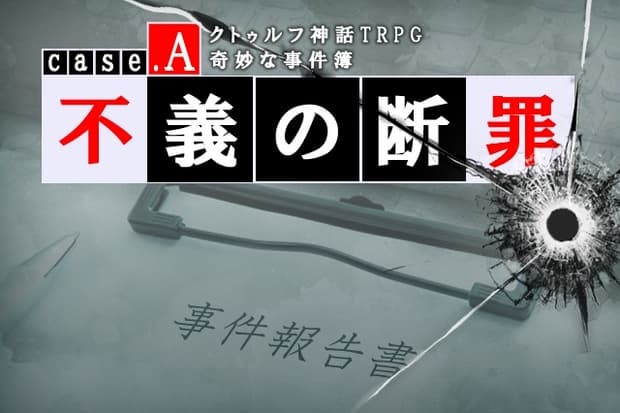 【CoCシナリオ】奇妙な事件簿case.A「不義の断罪」SPLL:E110127